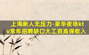 上海新人无压力-豪华夜场ktv常年招聘缺口大工资高保收入
